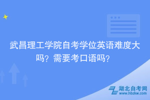 武昌理工学院自考学位英语难度大吗？需要考口语吗？