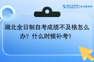 湖北全日制自考成绩不及格怎么办？什么时候补考？