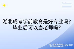 湖北成考学前教育是好专业吗？毕业后可以当老师吗？