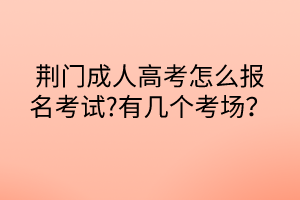 荆门成人高考怎么报名考试?有几个考场？