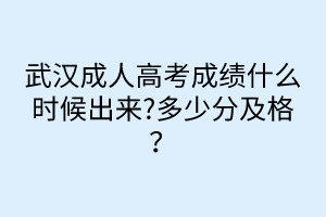 武汉成人高考成绩什么时候出来?多少分及格？