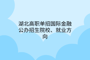 湖北高职单招国际金融专业公办招生院校、就业方向