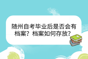 随州自考毕业后是否会有档案？档案如何存放？