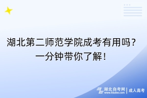 湖北第二师范学院成考有用吗？一分钟带你了解！