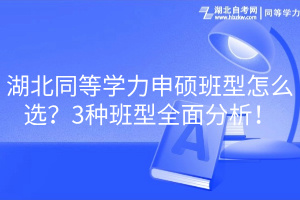 湖北同等学力申硕班型怎么选？3种班型全面分析！