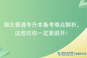 湖北普通专升本备考难点解析，这些坑你一定要避开！