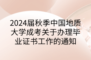 2024届秋季中国地质大学成考关于办理毕业证书工作的通知