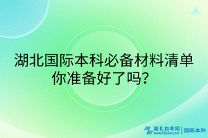 湖北国际本科必备材料清单_你准备好了吗？