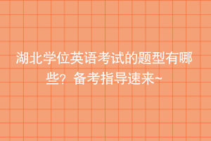 湖北学位英语考试的题型有哪些？备考指导速来~