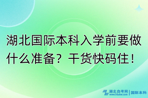 湖北国际本科入学前要做什么准备？干货快码住！