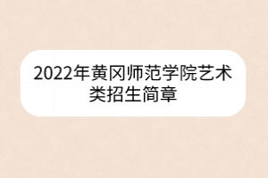 2022年黄冈师范学院艺术类招生简章