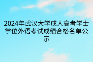 2024年武汉大学成人高考学士学位外语考试成绩合格名单公示