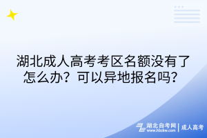 湖北成人高考考区名额没有了怎么办？可以异地报名吗？