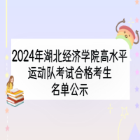 2024年湖北经济学院高水平运动队考试合格考生名单公示