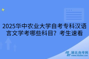 2025华中农业大学自考专科汉语言文学考哪些科目？考生速看