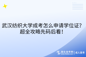 武汉纺织大学成考怎么申请学位证？超全攻略先码后看！