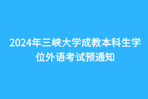 2024年三峡大学成教本科生学位外语考试预通知