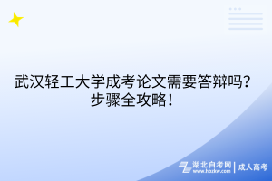 武汉轻工大学成考论文需要答辩吗？步骤全攻略！