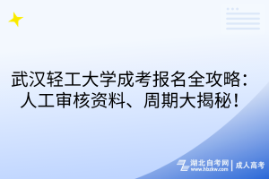 武汉轻工大学成考报名全攻略：人工审核资料、周期大揭秘！