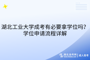 湖北工业大学成考有必要拿学位吗？学位申请流程详解