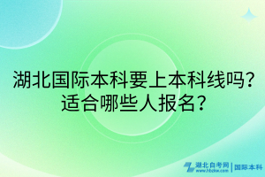 湖北国际本科要上本科线吗？适合哪些人报名？