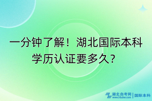 一分钟了解！湖北国际本科学历认证要多久？