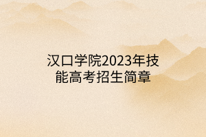 汉口学院2023年技能高考招生简章