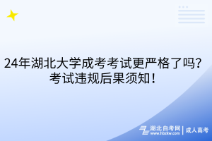 24年湖北大学成考考试更严格了吗？考试违规后果须知！