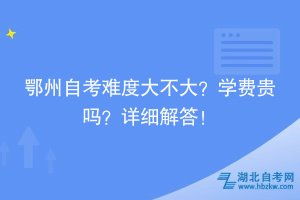 鄂州自考难度大不大？学费贵吗？详细解答！