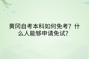 黄冈自考本科如何免考？什么人能够申请免试？