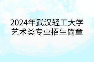 2024年武汉轻工大学艺术类专业招生简章