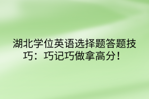 湖北学位英语选择题答题技巧：巧记巧做拿高分！