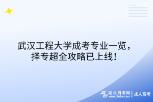 武汉工程大学成考专业一览，择专超全攻略已上线！