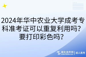 2024年华中农业大学成考专科准考证可以重复利用吗？要打印彩色吗？