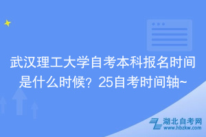 武汉理工大学自考本科报名时间是什么时候？25自考时间轴~