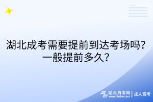 湖北成考需要提前到达考场吗？一般提前多久？