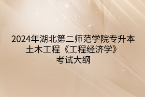 2024年湖北第二师范学院专升本土木工程专业《工程经济学》考试大纲