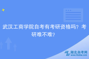 武汉工商学院自考有考研资格吗？考研难不难？