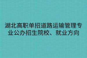 湖北高职单招道路运输管理专业公办招生院校、就业方向