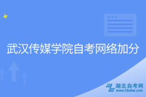 武汉传媒学院自考网络加分