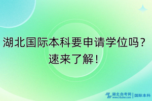 湖北国际本科要申请学位吗？速来了解！