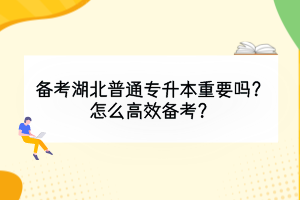 备考湖北普通专升本重要吗？怎么高效备考？