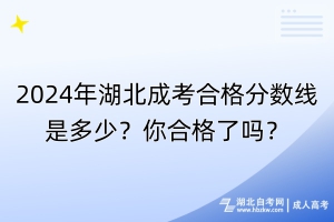 2024年湖北成考合格分数线是多少？你合格了吗？