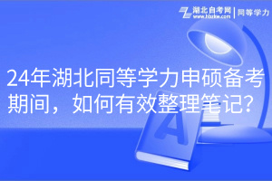 24年湖北同等学力申硕备考期间，如何有效整理笔记？