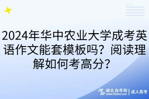 2024年华中农业大学成考英语作文能套模板吗？阅读理解如何考高分？