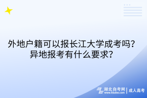 外地户籍可以报长江大学成考吗？异地报考有什么要求？