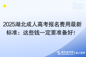 2025湖北成人高考报名费用最新标准：这些钱一定要准备好！