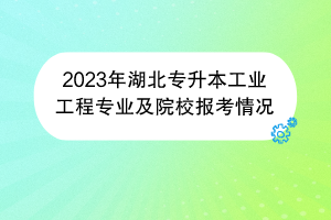 2023年湖北专升本工业工程专业及院校报考情况