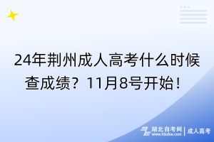 24年荆州成人高考什么时候查成绩？11月8号开始！