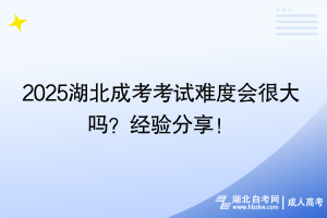 2025湖北成考考试难度会很大吗？经验分享！